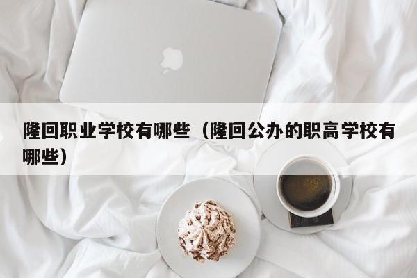 隆回職業(yè)學校有哪些（隆回公辦的職高學校有哪些）