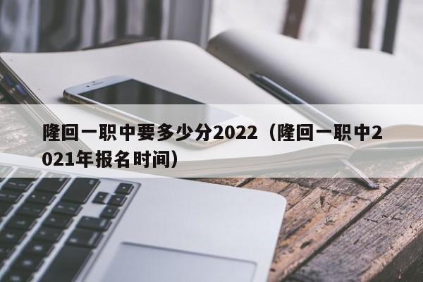 隆回一職中要多少分2022（隆回一職中2021年報名時間）