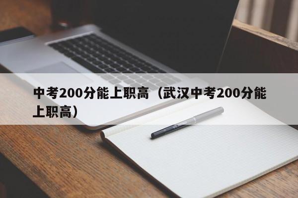 中考200分能上職高（武漢中考200分能上職高）